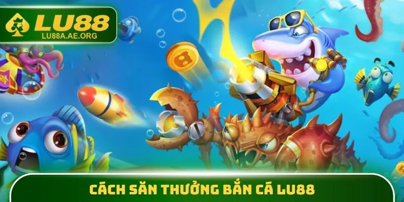 Cách săn thưởng Bắn Cá lu88